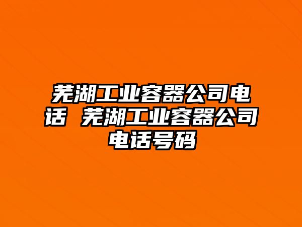 蕪湖工業容器公司電話 蕪湖工業容器公司電話號碼