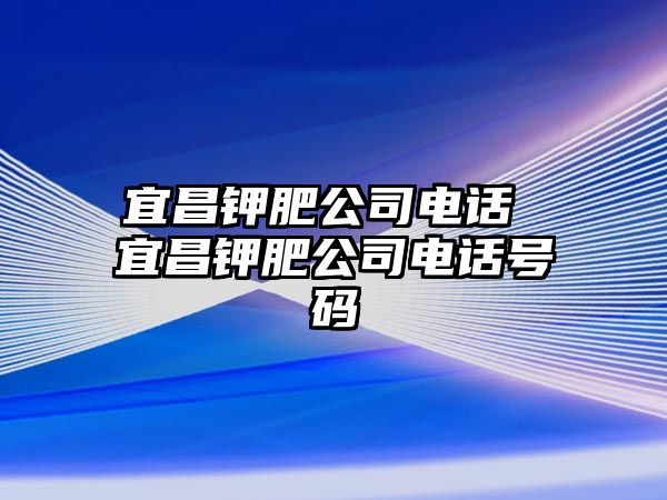 宜昌鉀肥公司電話 宜昌鉀肥公司電話號碼