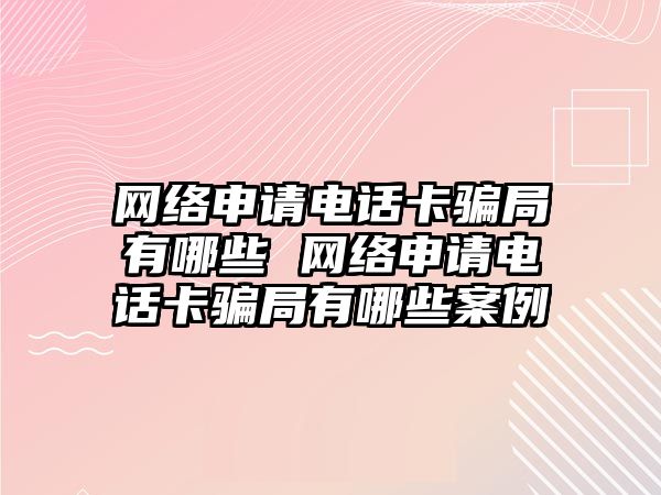 網絡申請電話卡騙局有哪些 網絡申請電話卡騙局有哪些案例