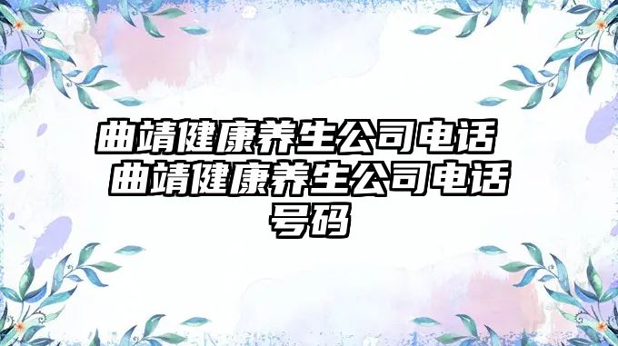 曲靖健康養生公司電話 曲靖健康養生公司電話號碼