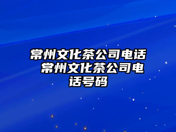 常州文化茶公司電話 常州文化茶公司電話號碼