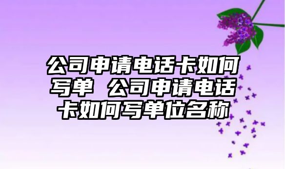 公司申請電話卡如何寫單 公司申請電話卡如何寫單位名稱