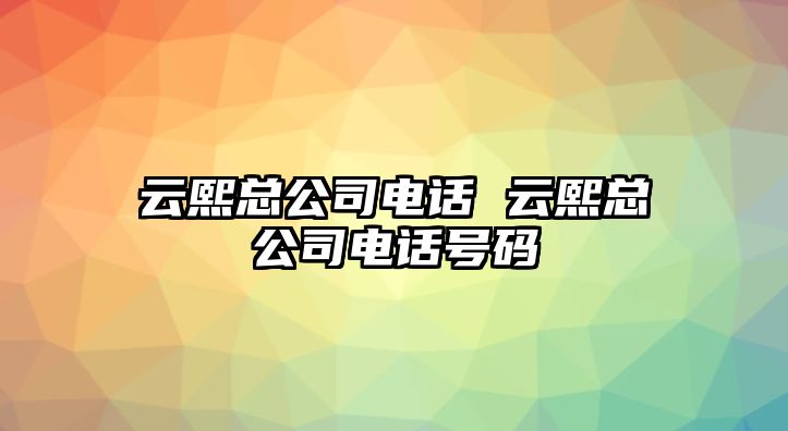 云熙總公司電話 云熙總公司電話號碼