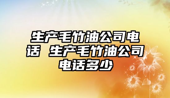 生產(chǎn)毛竹油公司電話 生產(chǎn)毛竹油公司電話多少