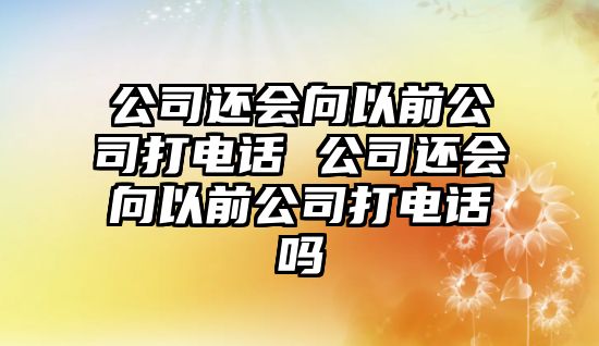 公司還會(huì)向以前公司打電話 公司還會(huì)向以前公司打電話嗎