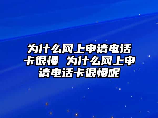 為什么網(wǎng)上申請(qǐng)電話卡很慢 為什么網(wǎng)上申請(qǐng)電話卡很慢呢
