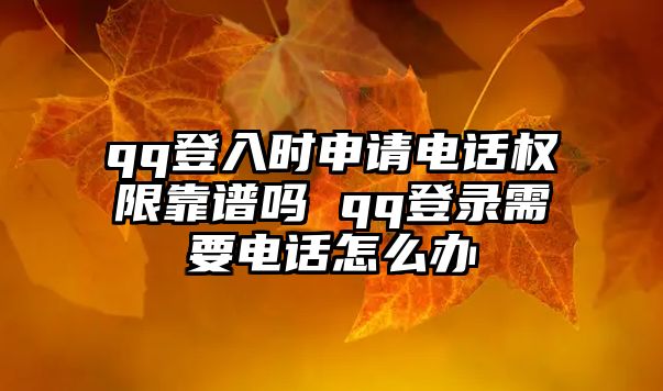 qq登入時申請電話權(quán)限靠譜嗎 qq登錄需要電話怎么辦