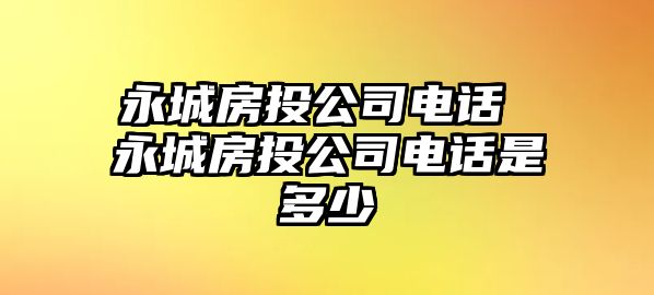 永城房投公司電話 永城房投公司電話是多少
