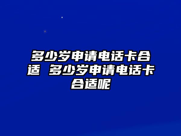 多少歲申請電話卡合適 多少歲申請電話卡合適呢