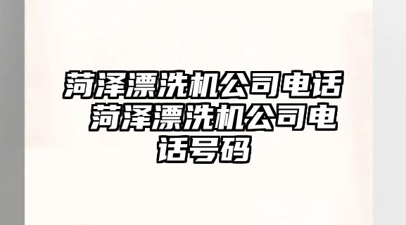 菏澤漂洗機公司電話 菏澤漂洗機公司電話號碼