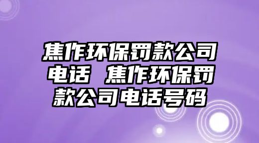 焦作環保罰款公司電話 焦作環保罰款公司電話號碼