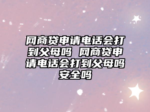 網商貸申請電話會打到父母嗎 網商貸申請電話會打到父母嗎安全嗎