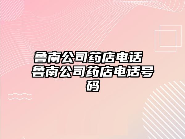 魯南公司藥店電話 魯南公司藥店電話號碼