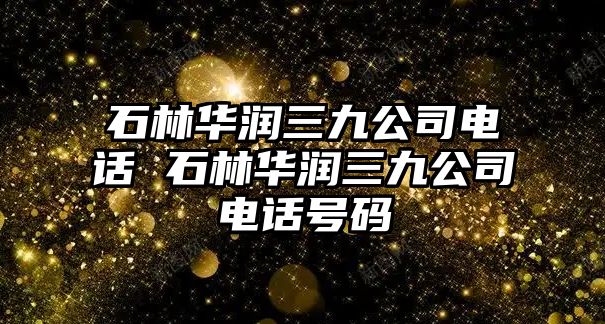 石林華潤三九公司電話 石林華潤三九公司電話號碼