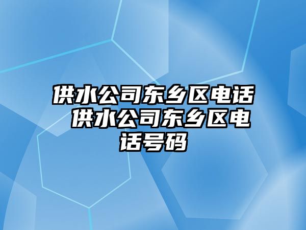 供水公司東鄉(xiāng)區(qū)電話 供水公司東鄉(xiāng)區(qū)電話號碼