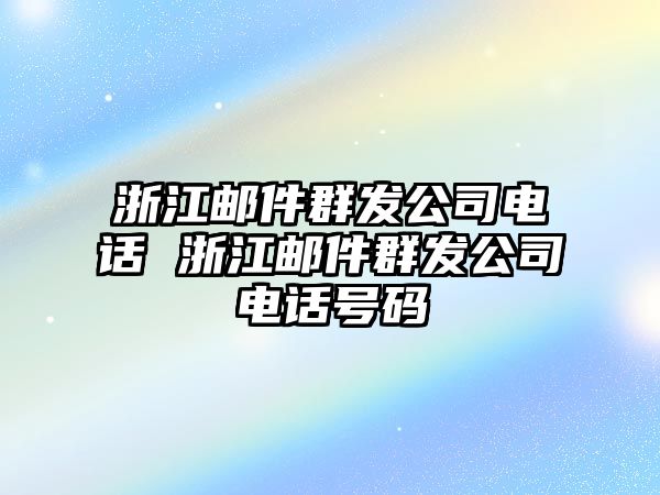 浙江郵件群發公司電話 浙江郵件群發公司電話號碼