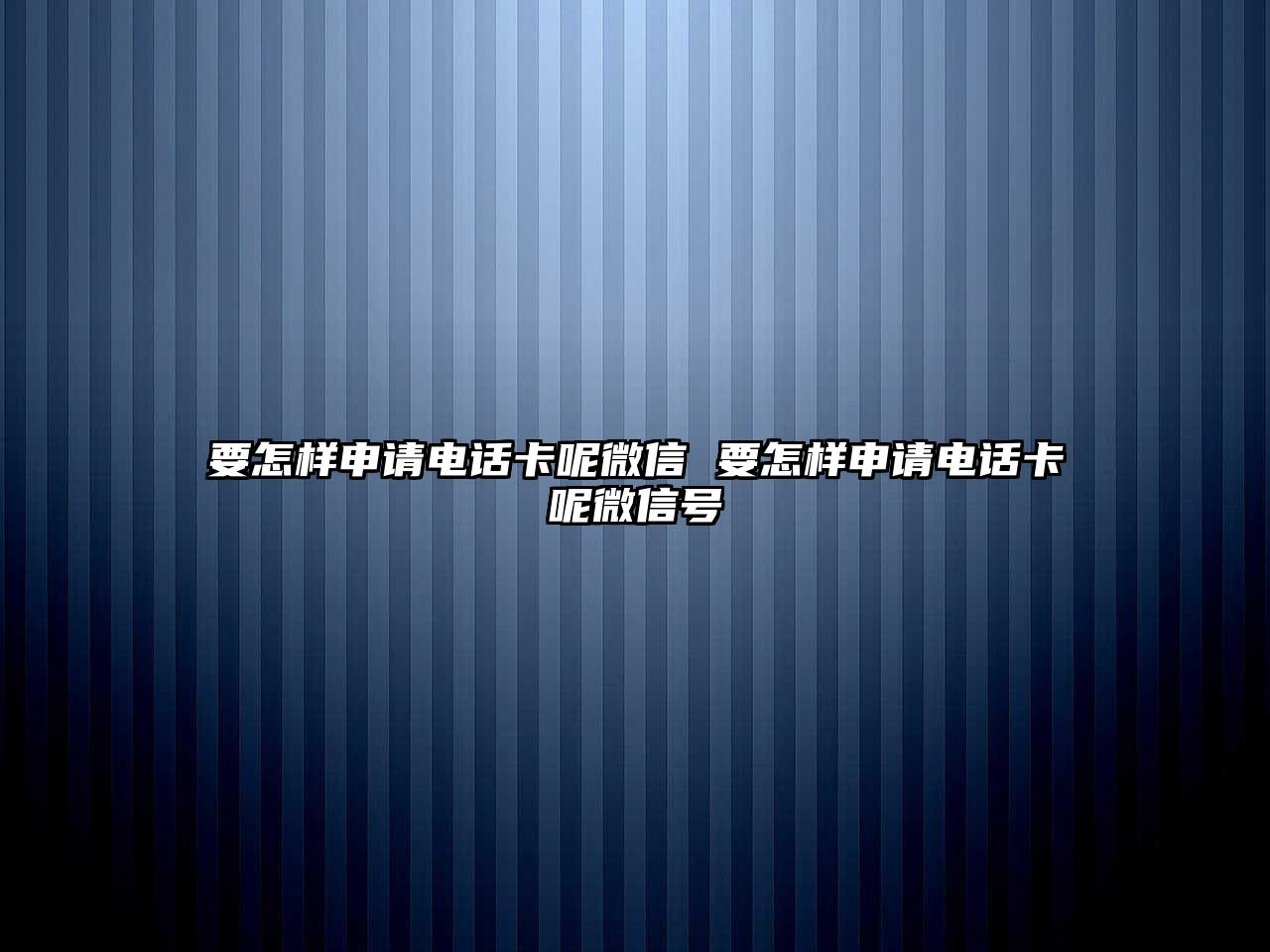 要怎樣申請電話卡呢微信 要怎樣申請電話卡呢微信號