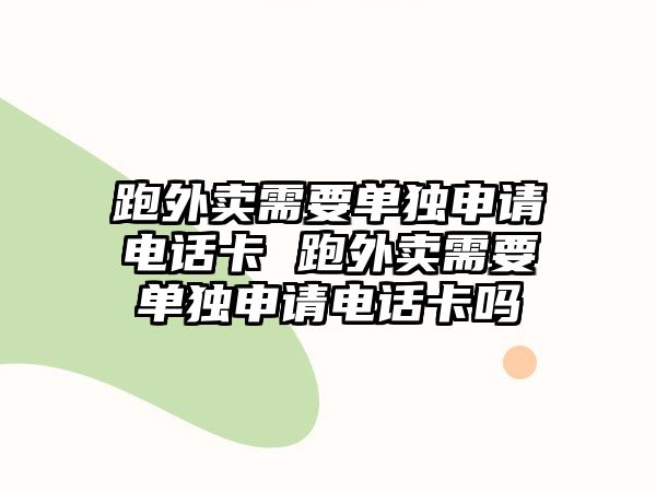 跑外賣需要單獨申請電話卡 跑外賣需要單獨申請電話卡嗎