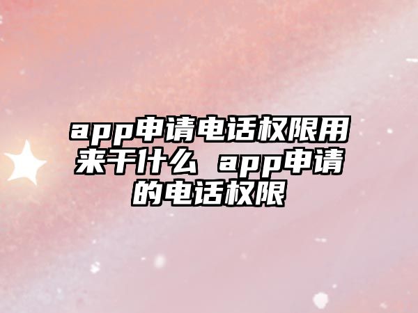 app申請電話權限用來干什么 app申請的電話權限