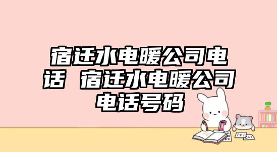 宿遷水電暖公司電話 宿遷水電暖公司電話號碼