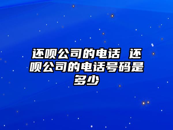 還唄公司的電話 還唄公司的電話號碼是多少