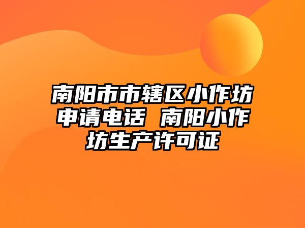 南陽市市轄區小作坊申請電話 南陽小作坊生產許可證