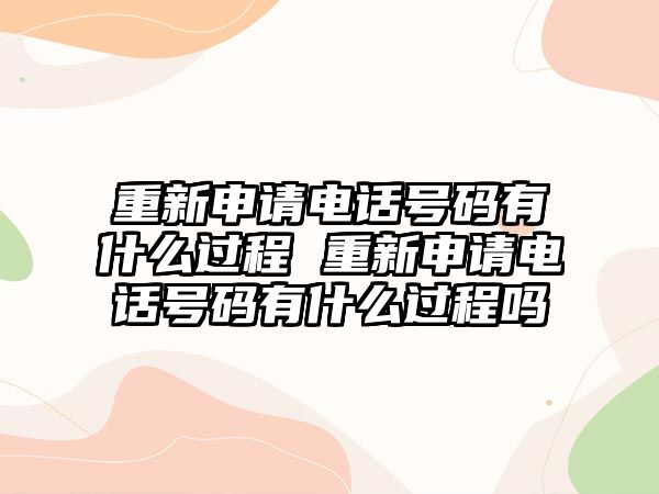 重新申請電話號碼有什么過程 重新申請電話號碼有什么過程嗎