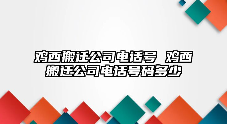 雞西搬遷公司電話號 雞西搬遷公司電話號碼多少