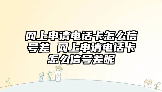 網(wǎng)上申請電話卡怎么信號差 網(wǎng)上申請電話卡怎么信號差呢