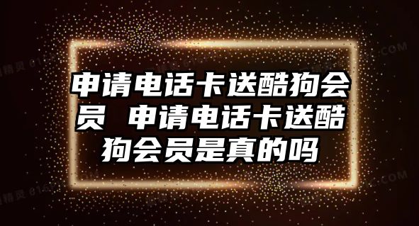 申請電話卡送酷狗會員 申請電話卡送酷狗會員是真的嗎