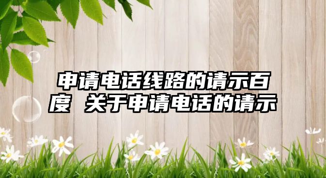 申請電話線路的請示百度 關于申請電話的請示