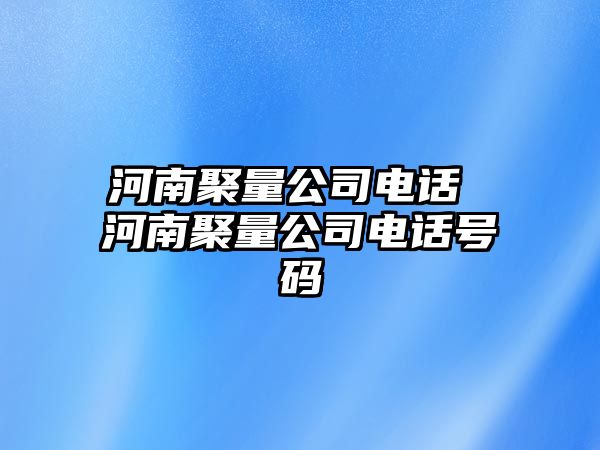 河南聚量公司電話 河南聚量公司電話號碼