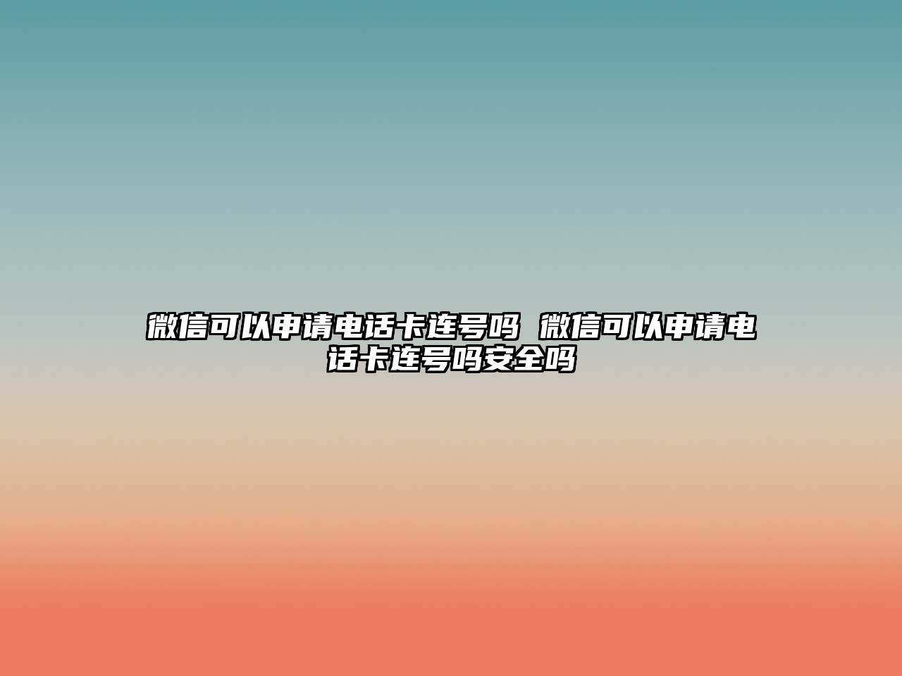 微信可以申請電話卡連號嗎 微信可以申請電話卡連號嗎安全嗎