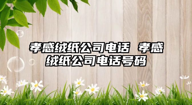 孝感絨紙公司電話 孝感絨紙公司電話號碼