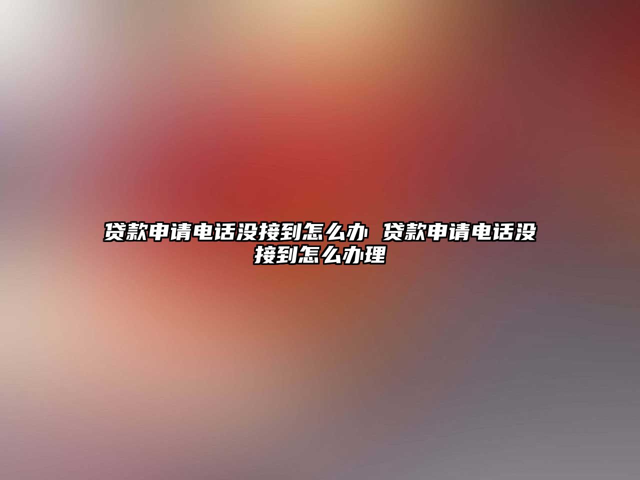 貸款申請電話沒接到怎么辦 貸款申請電話沒接到怎么辦理