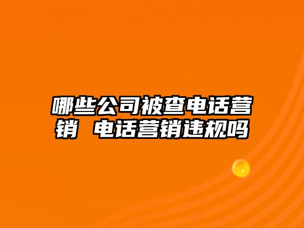 哪些公司被查電話營銷 電話營銷違規嗎