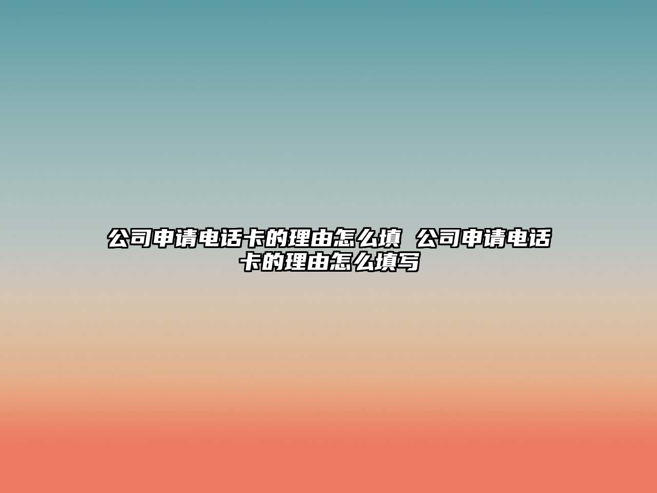 公司申請電話卡的理由怎么填 公司申請電話卡的理由怎么填寫