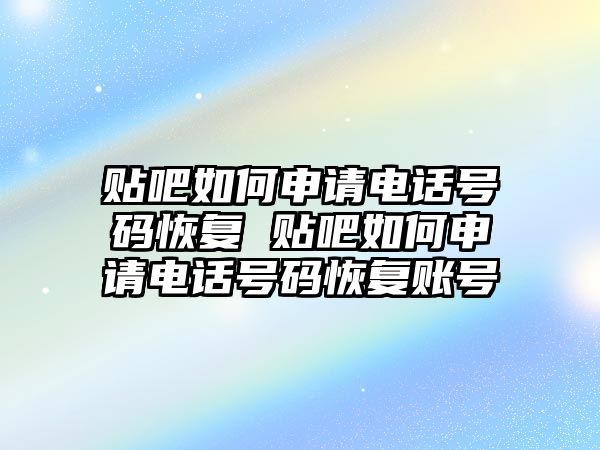 貼吧如何申請電話號碼恢復 貼吧如何申請電話號碼恢復賬號