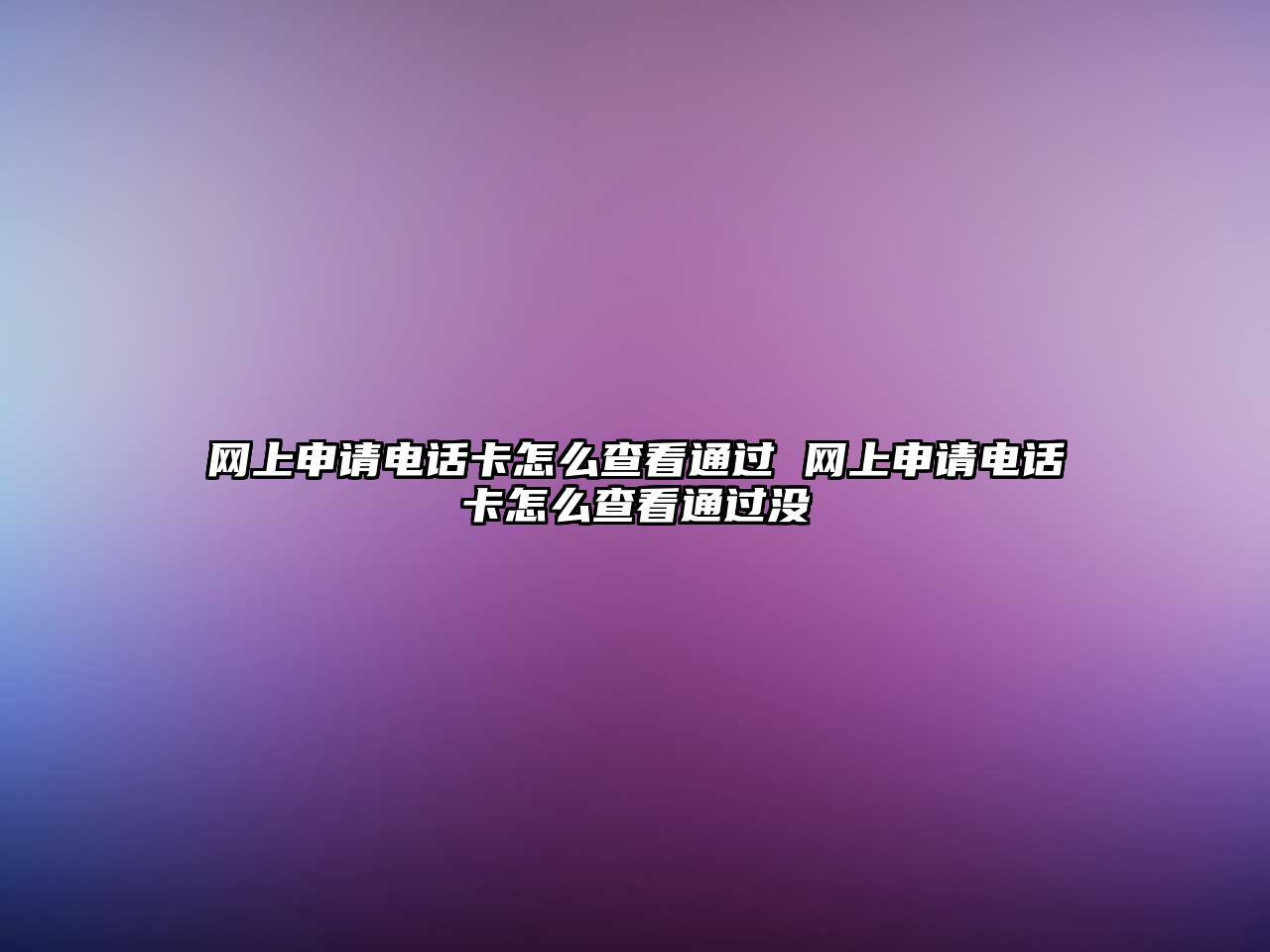網(wǎng)上申請(qǐng)電話卡怎么查看通過(guò) 網(wǎng)上申請(qǐng)電話卡怎么查看通過(guò)沒(méi)