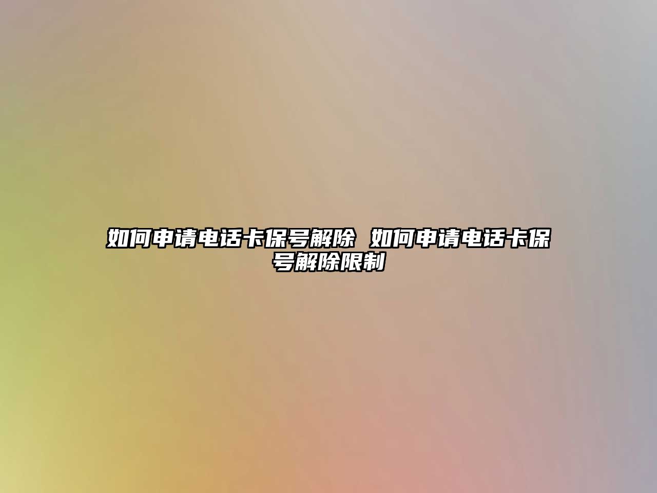 如何申請(qǐng)電話卡保號(hào)解除 如何申請(qǐng)電話卡保號(hào)解除限制