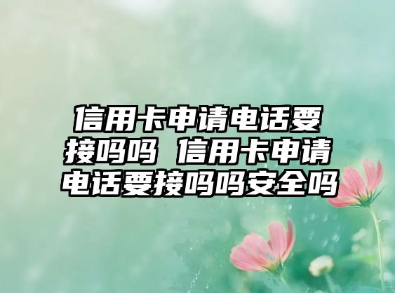 信用卡申請電話要接嗎嗎 信用卡申請電話要接嗎嗎安全嗎
