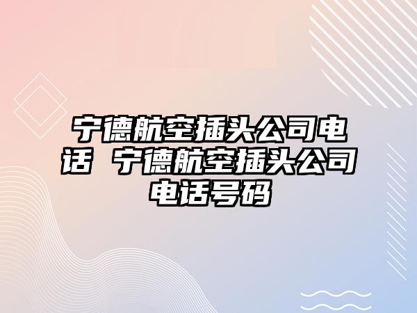 寧德航空插頭公司電話 寧德航空插頭公司電話號碼