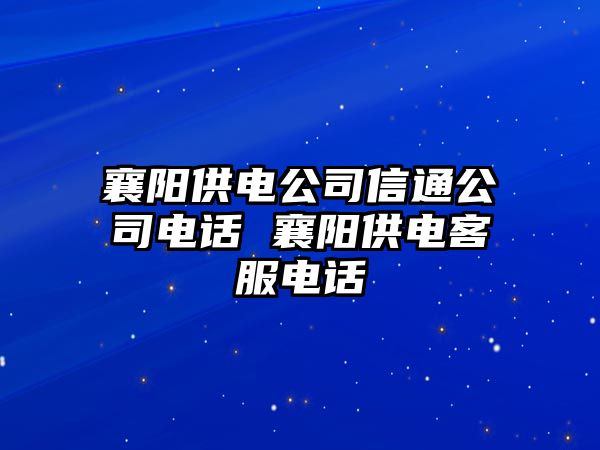 襄陽供電公司信通公司電話 襄陽供電客服電話