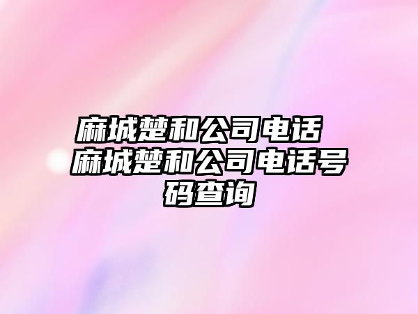 麻城楚和公司電話 麻城楚和公司電話號碼查詢
