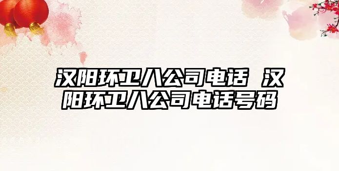 漢陽環衛八公司電話 漢陽環衛八公司電話號碼