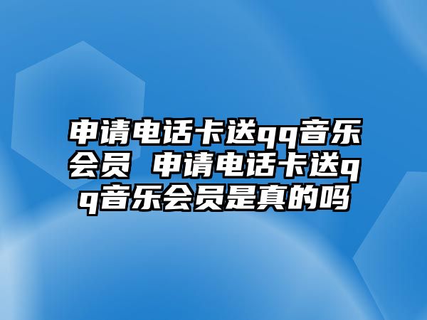 申請電話卡送qq音樂會員 申請電話卡送qq音樂會員是真的嗎