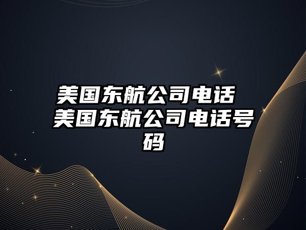 美國(guó)東航公司電話 美國(guó)東航公司電話號(hào)碼