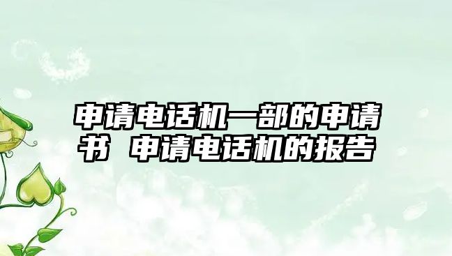 申請(qǐng)電話機(jī)一部的申請(qǐng)書(shū) 申請(qǐng)電話機(jī)的報(bào)告