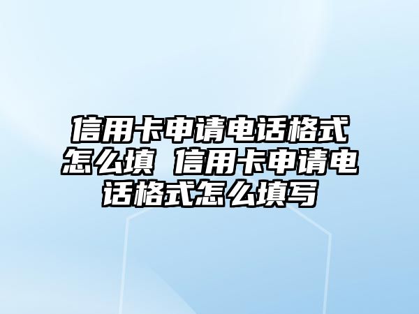 信用卡申請電話格式怎么填 信用卡申請電話格式怎么填寫