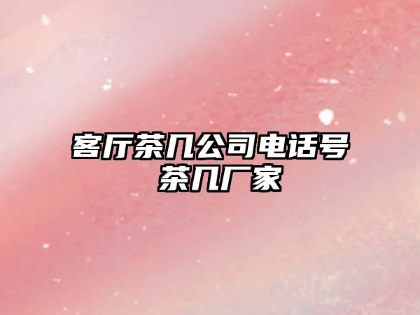 客廳茶幾公司電話號(hào) 茶幾廠家